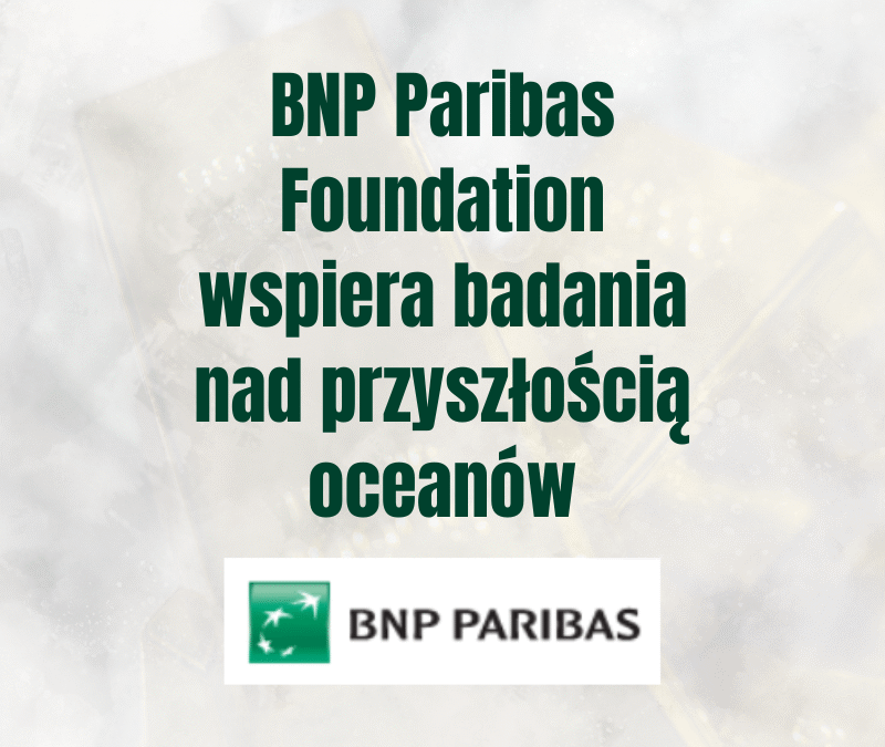BNP Paribas Foundation wspiera badania nad przyszłością oceanów – program Climate & Biodiversity Initiative