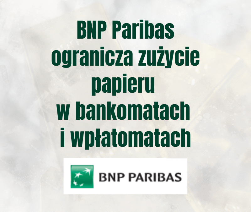 BNP Paribas ogranicza zużycie papieru w bankomatach i wpłatomatach