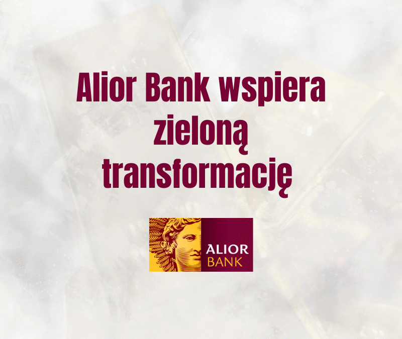 Alior Bank wspiera zieloną transformację – nowa oferta finansowania dla sektora OZE