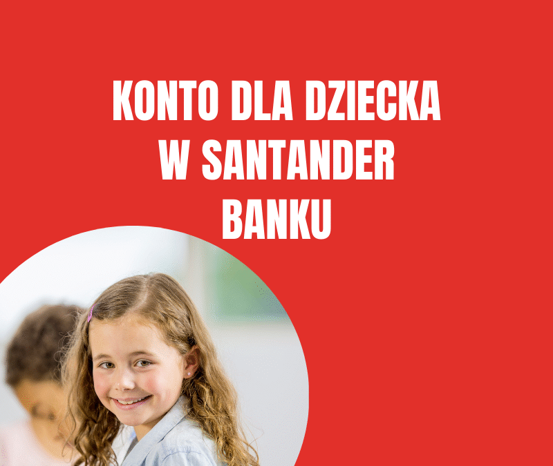 Konto dla dzieci i młodzieży w Santander Bank Polska (0 – 18 lat)
